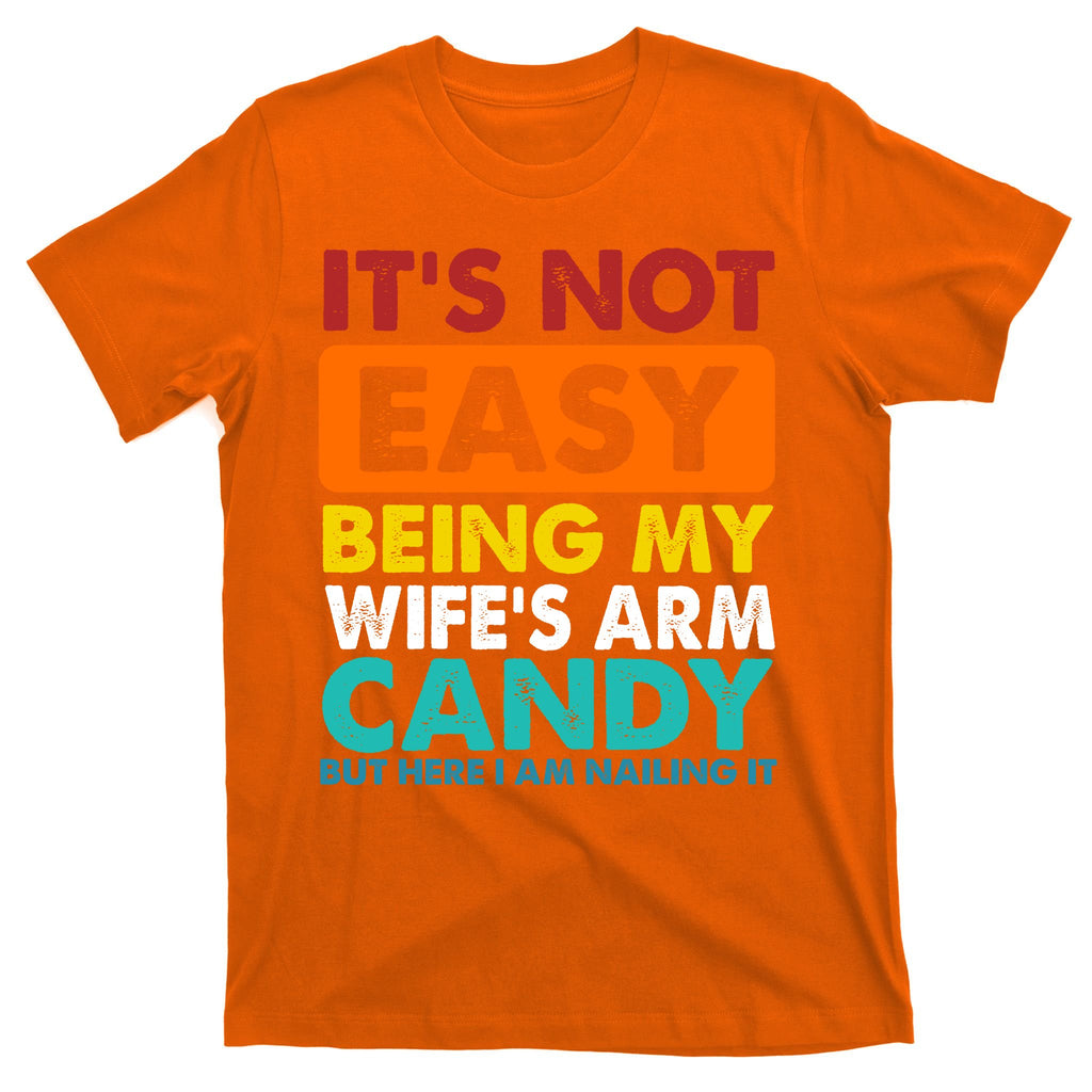 It's Not Easy Being My Wife's Arm Candy But Here I Am Funny T-Shirt