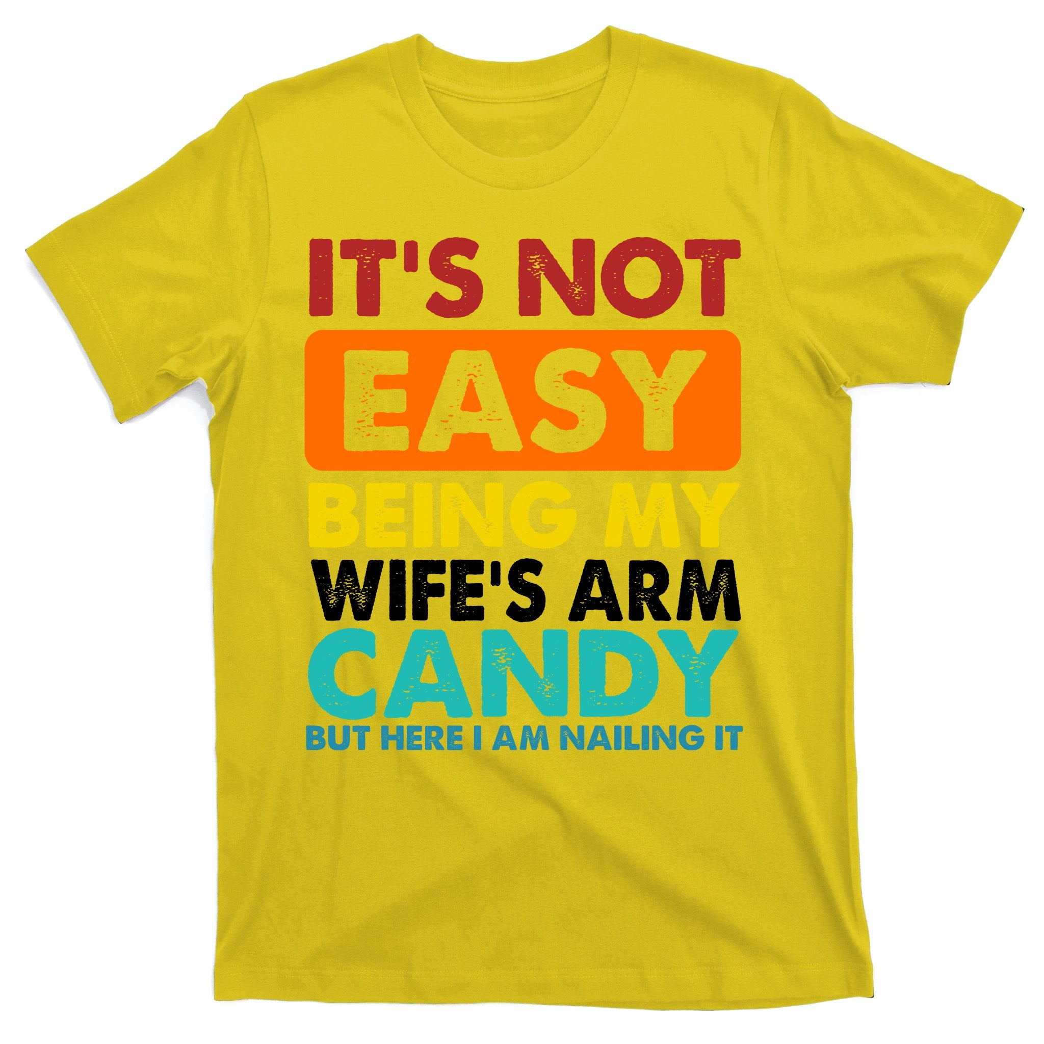 It's Not Easy Being My Wife's Arm Candy But Here I Am Funny T-Shirt