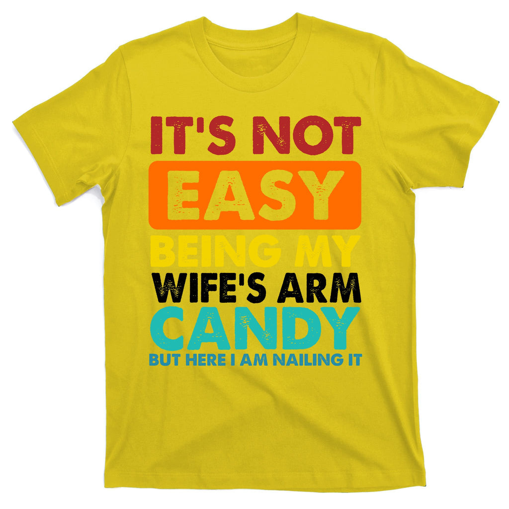 It's Not Easy Being My Wife's Arm Candy But Here I Am Funny T-Shirt