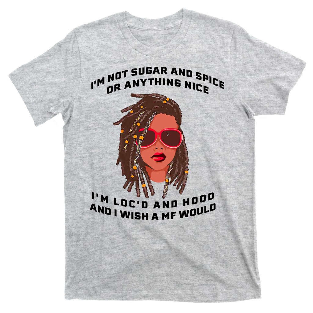 I'm Not Sugar And Spice Or Anything Nice I'm Loc'd And Hood T-Shirt
