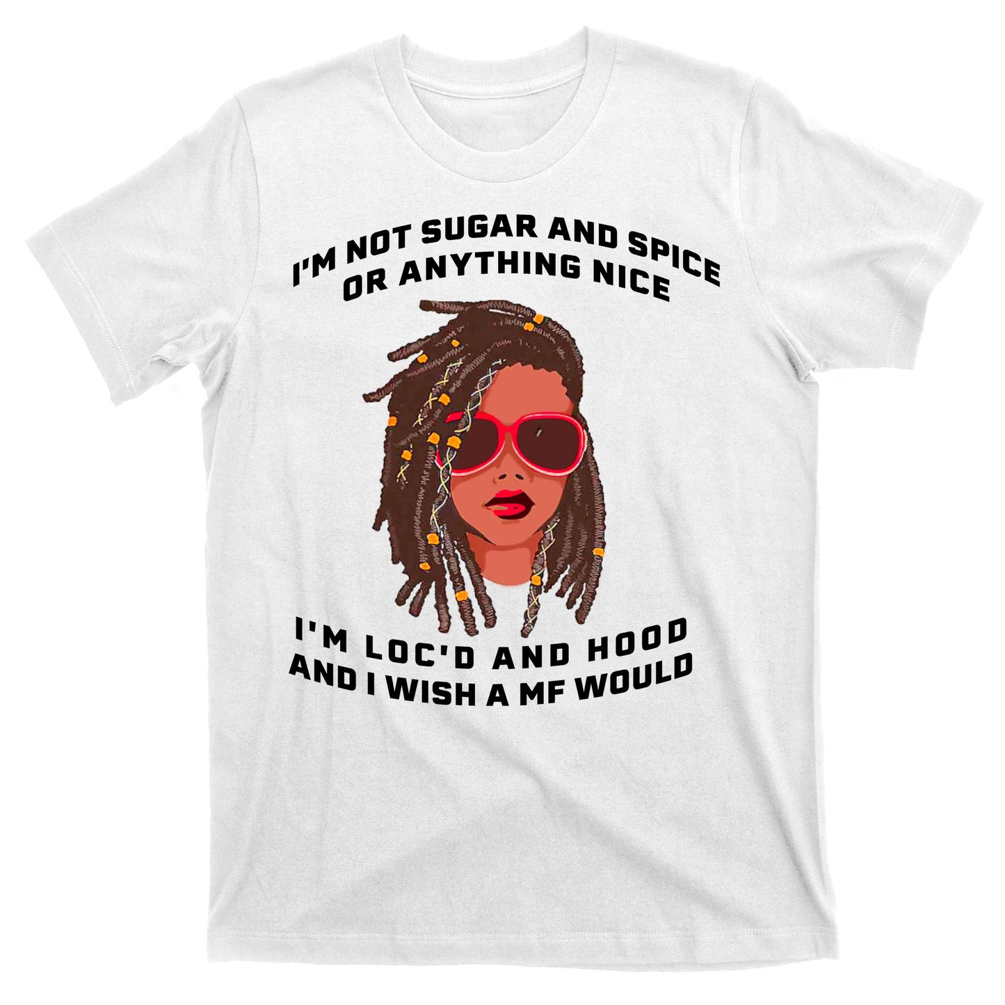 I'm Not Sugar And Spice Or Anything Nice I'm Loc'd And Hood T-Shirt