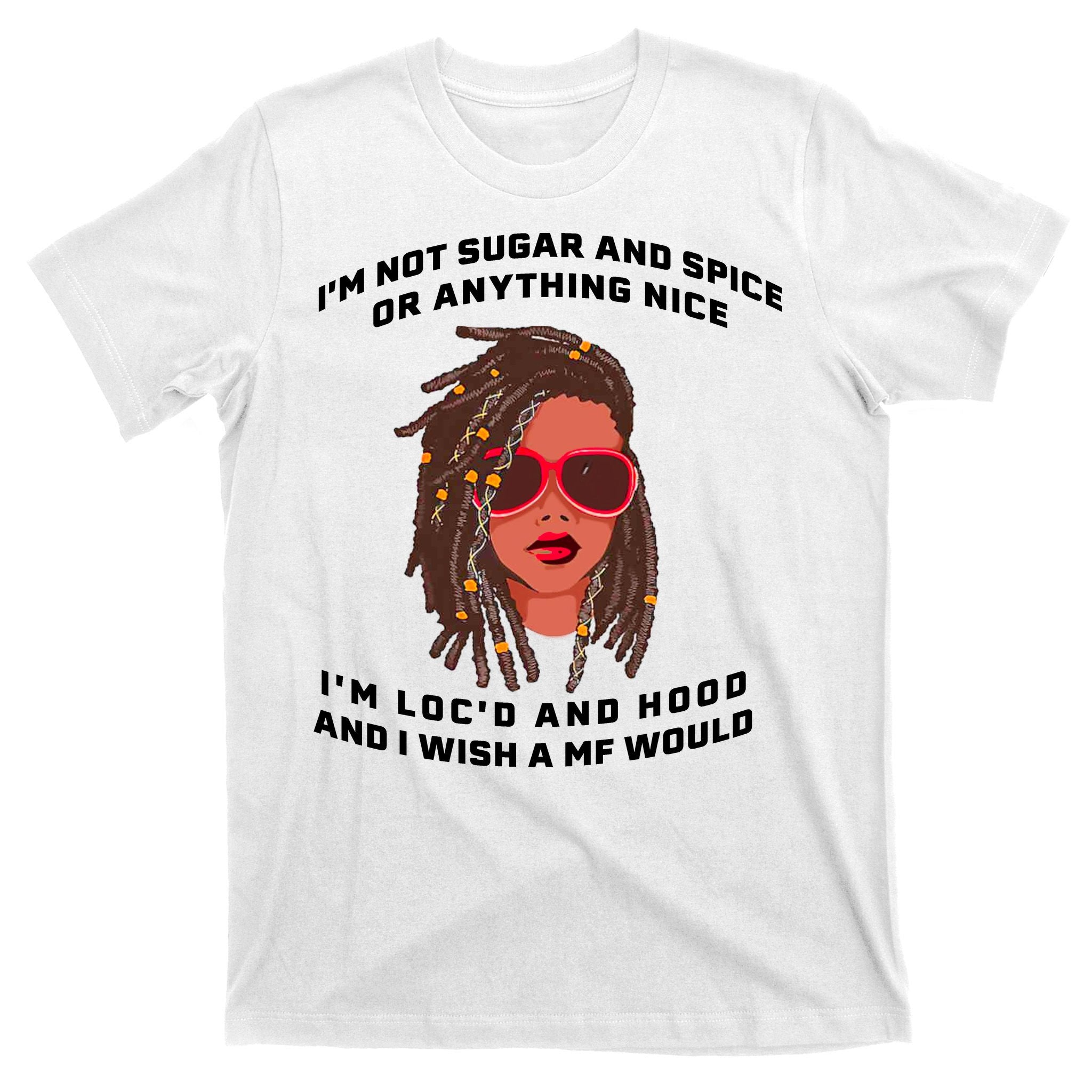 I'm Not Sugar And Spice Or Anything Nice I'm Loc'd And Hood T-Shirt