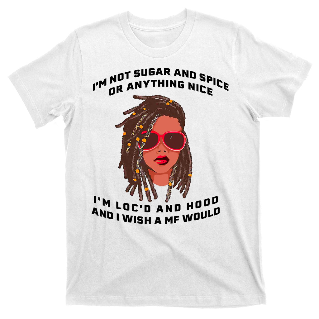 I'm Not Sugar And Spice Or Anything Nice I'm Loc'd And Hood T-Shirt