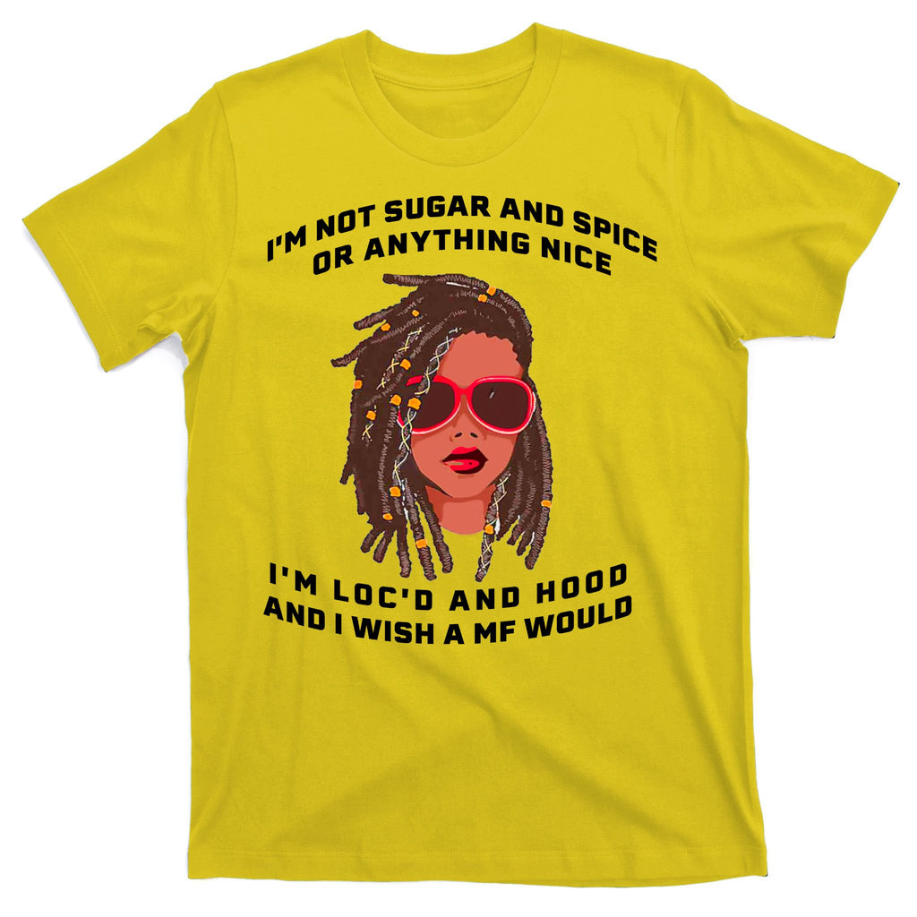 I'm Not Sugar And Spice Or Anything Nice I'm Loc'd And Hood T-Shirt