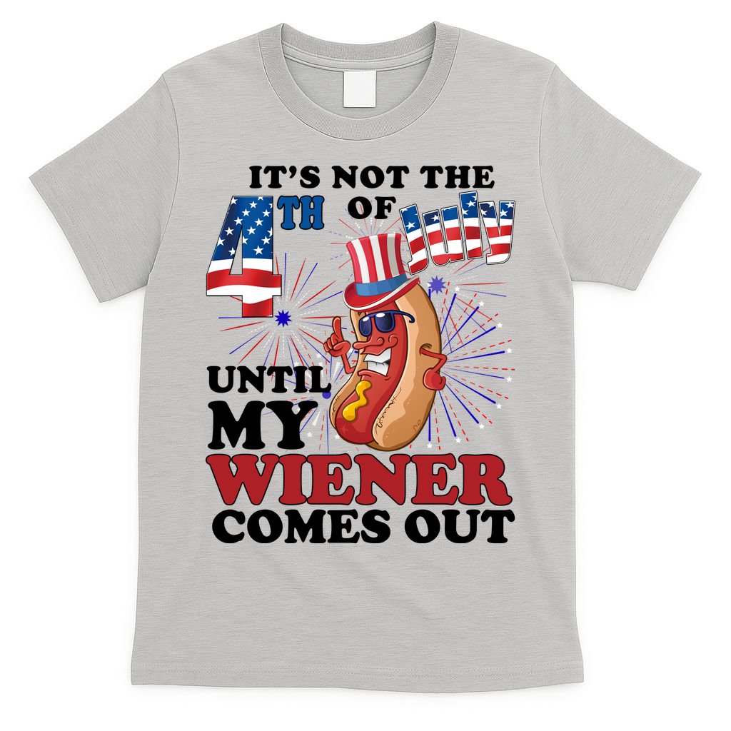 Its Not The 4th Of July Until My Wiener Comes Out Funny T-Shirt