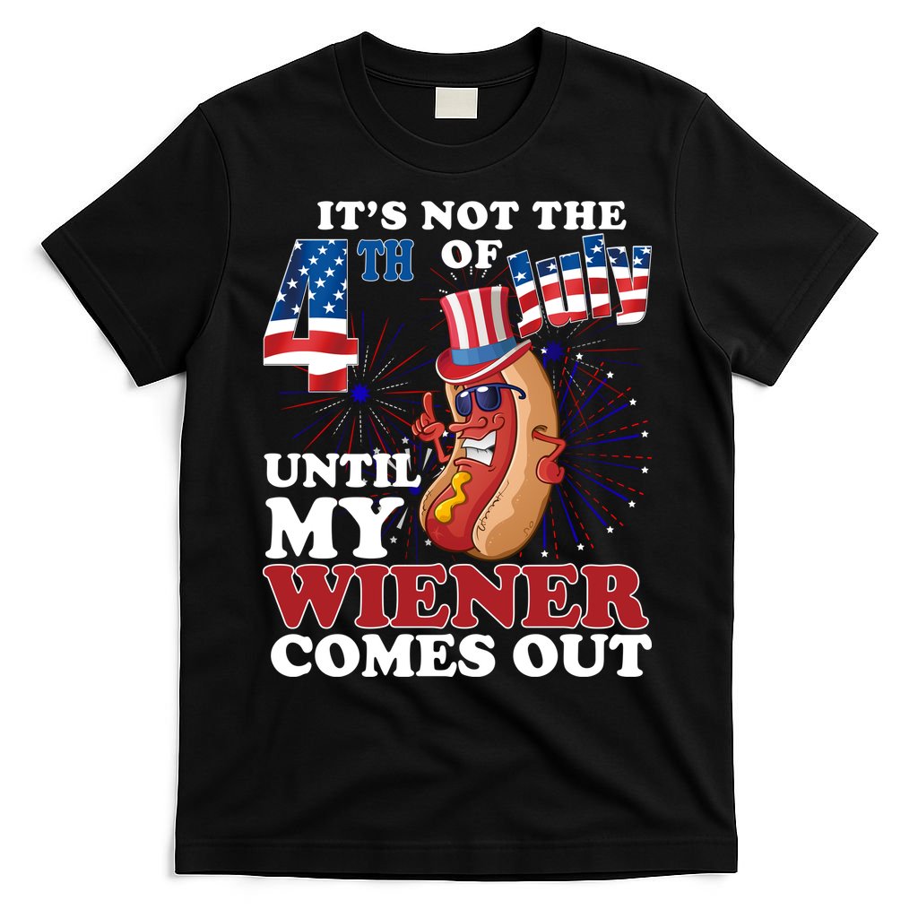 Its Not The 4th Of July Until My Wiener Comes Out Funny T-Shirt