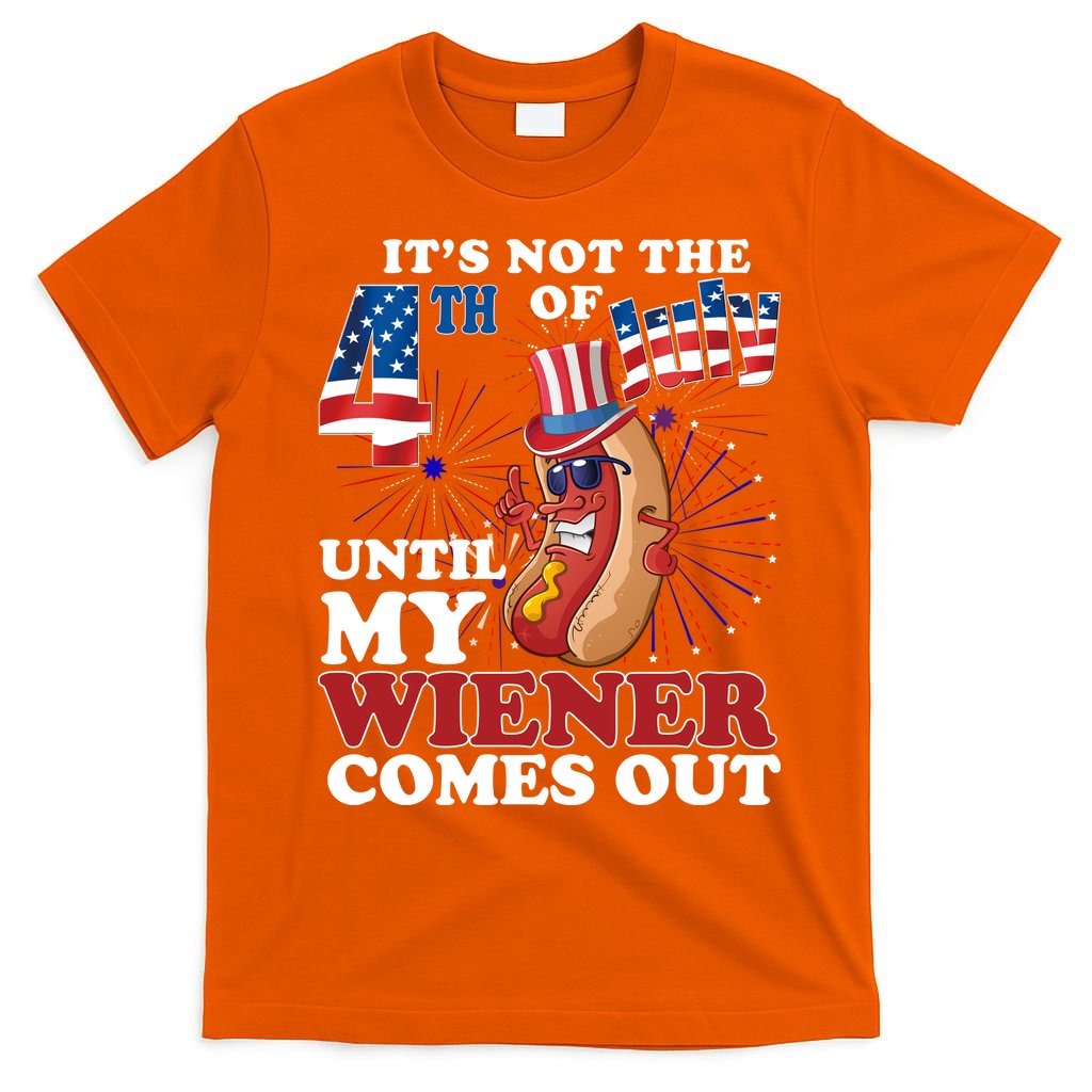 Its Not The 4th Of July Until My Wiener Comes Out Funny T-Shirt