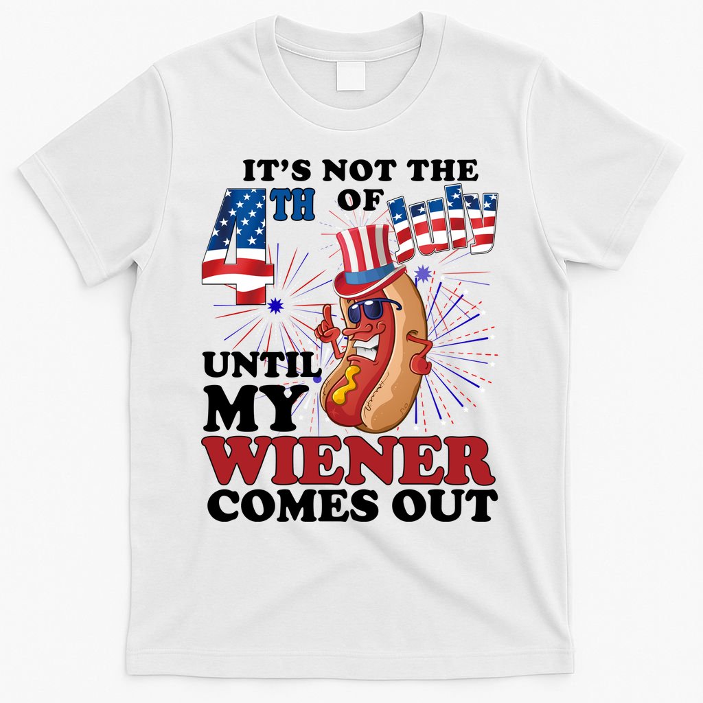 Its Not The 4th Of July Until My Wiener Comes Out Funny T-Shirt