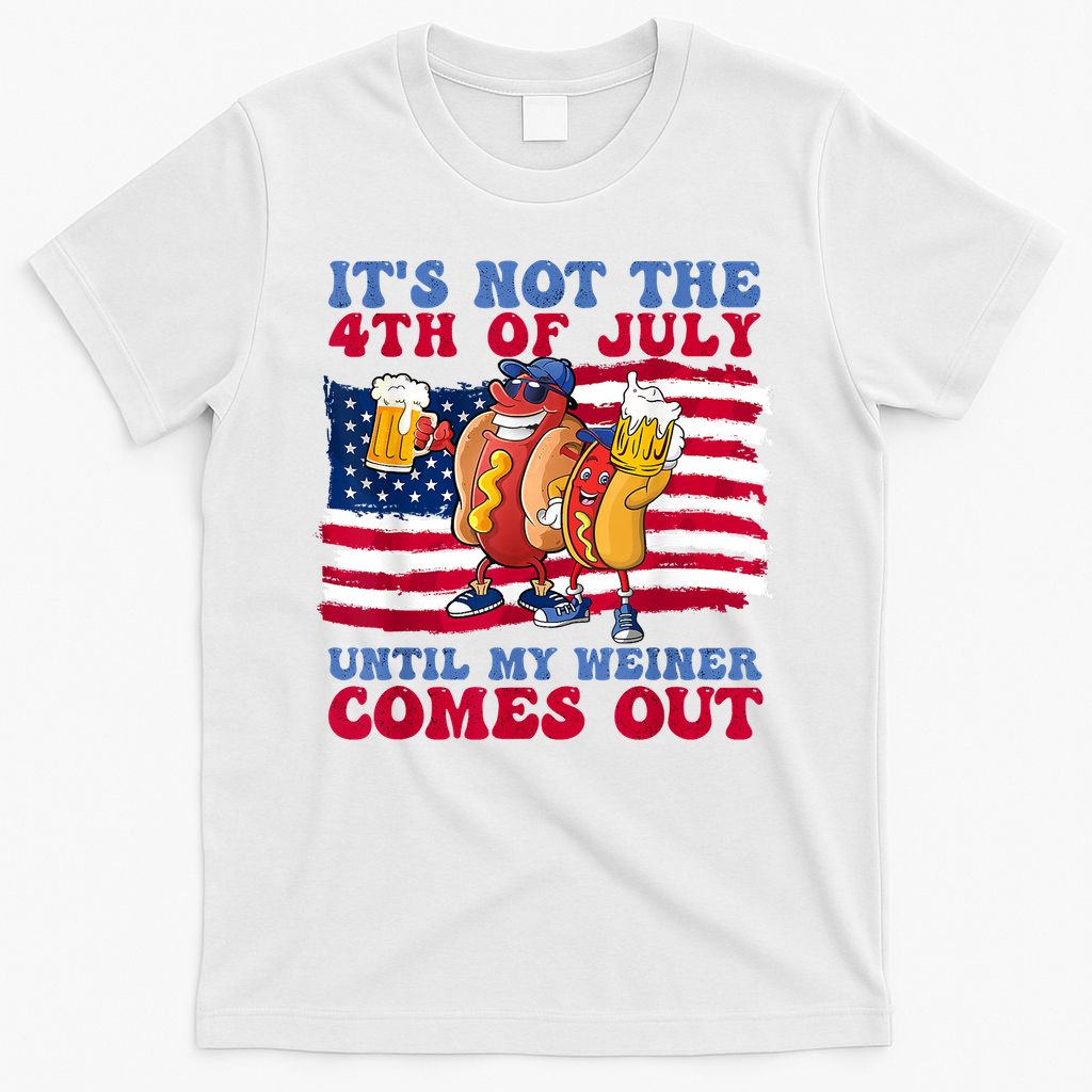 Its Not The 4th Of July Until My Weiner Comes Out Graphic T-Shirt