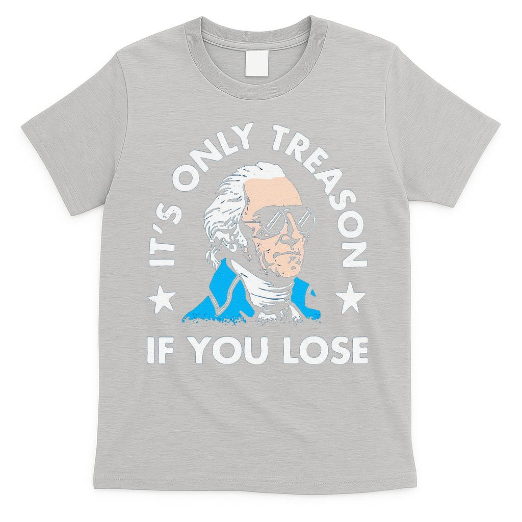 ItS Only Treason If You Lose Funny 4th Of July T-Shirt