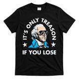 ItS Only Treason If You Lose Funny 4th Of July T-Shirt