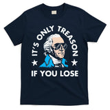 ItS Only Treason If You Lose Funny 4th Of July T-Shirt