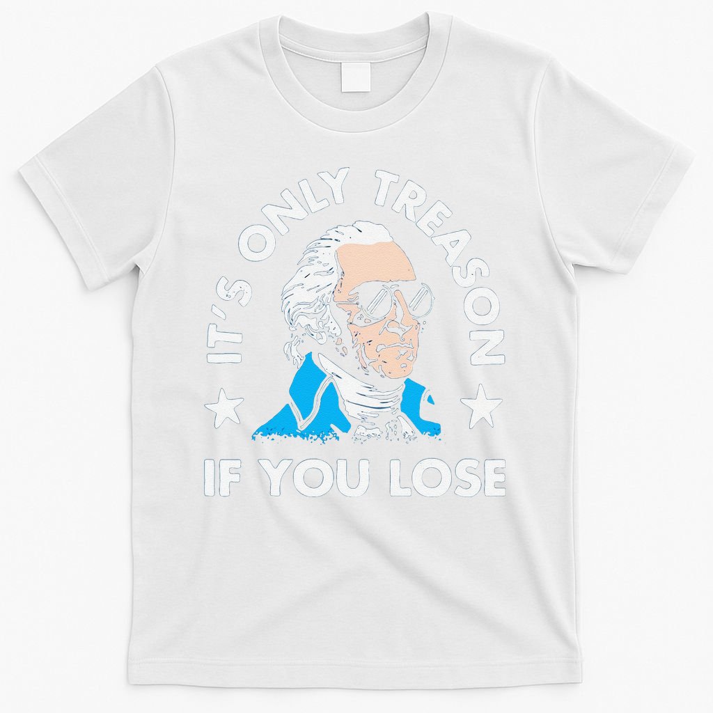 ItS Only Treason If You Lose Funny 4th Of July T-Shirt