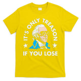 ItS Only Treason If You Lose Funny 4th Of July T-Shirt