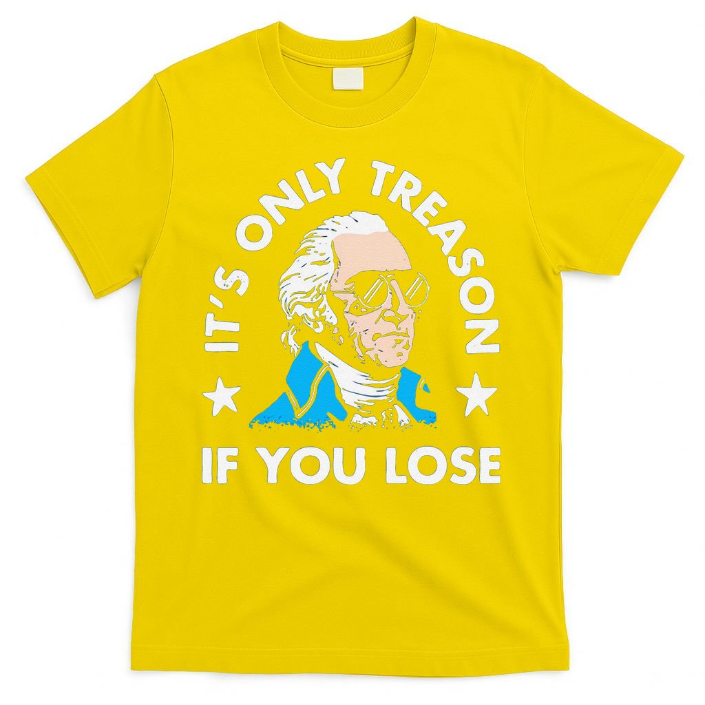 ItS Only Treason If You Lose Funny 4th Of July T-Shirt