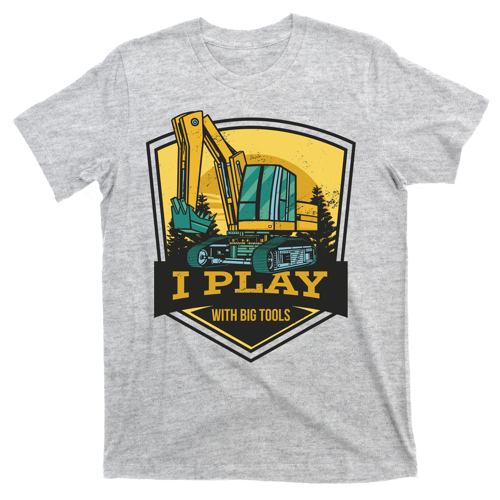 I Play With Big Tools Excavator T-Shirt