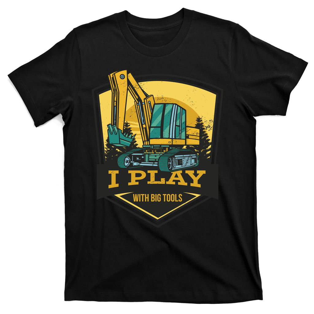I Play With Big Tools Excavator T-Shirt