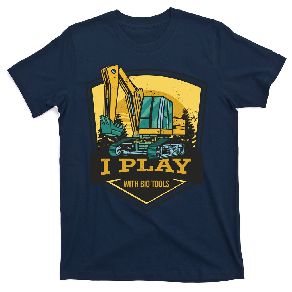 I Play With Big Tools Excavator T-Shirt