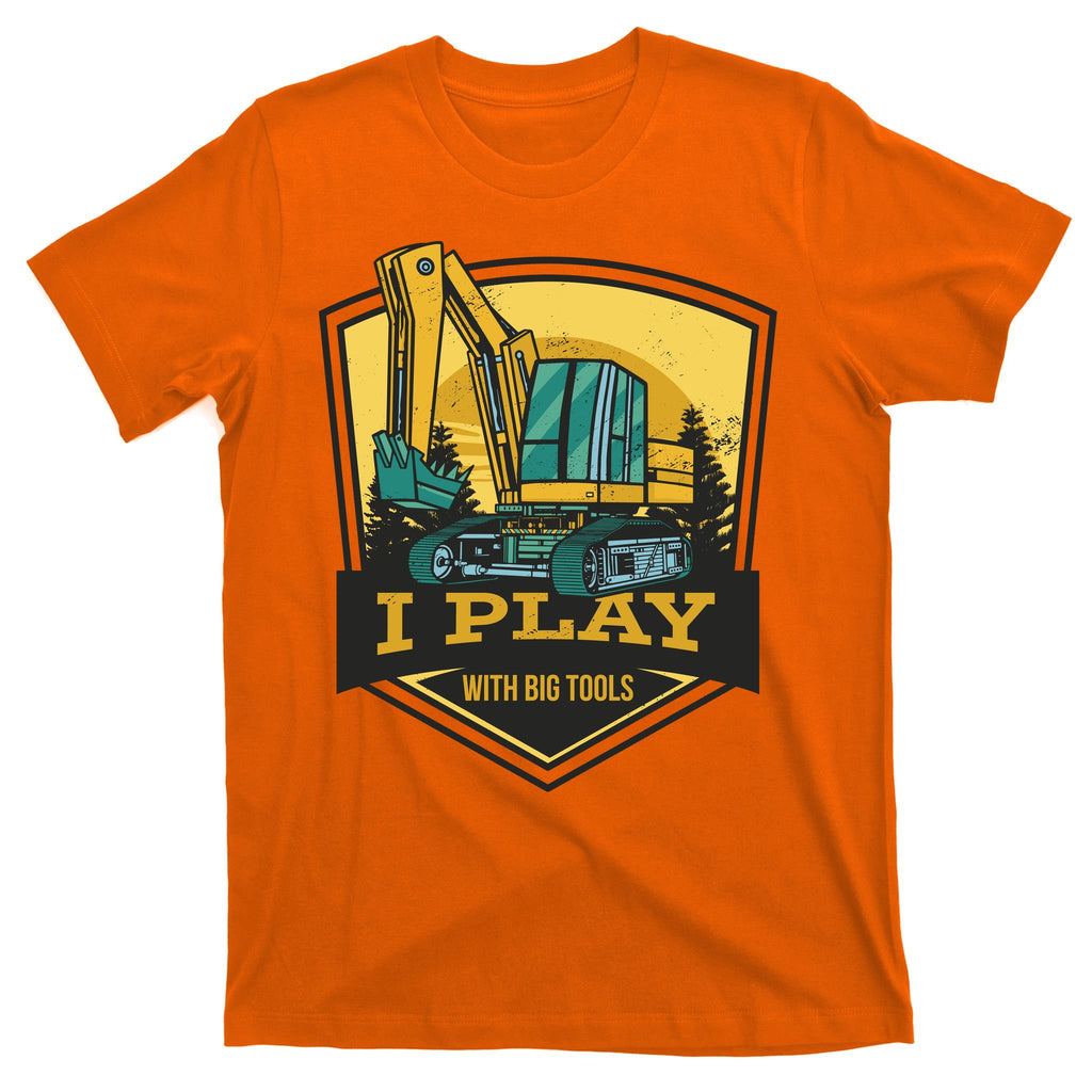 I Play With Big Tools Excavator T-Shirt