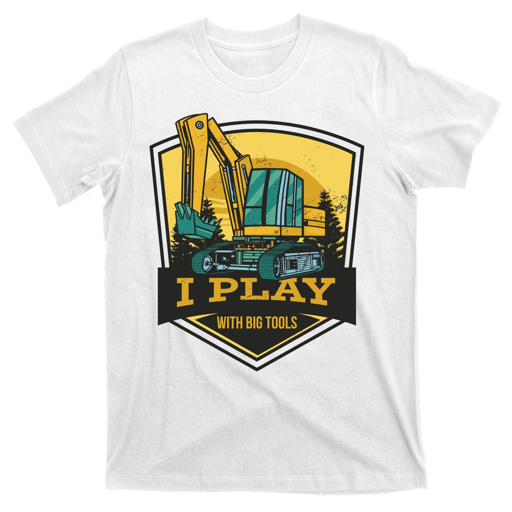 I Play With Big Tools Excavator T-Shirt