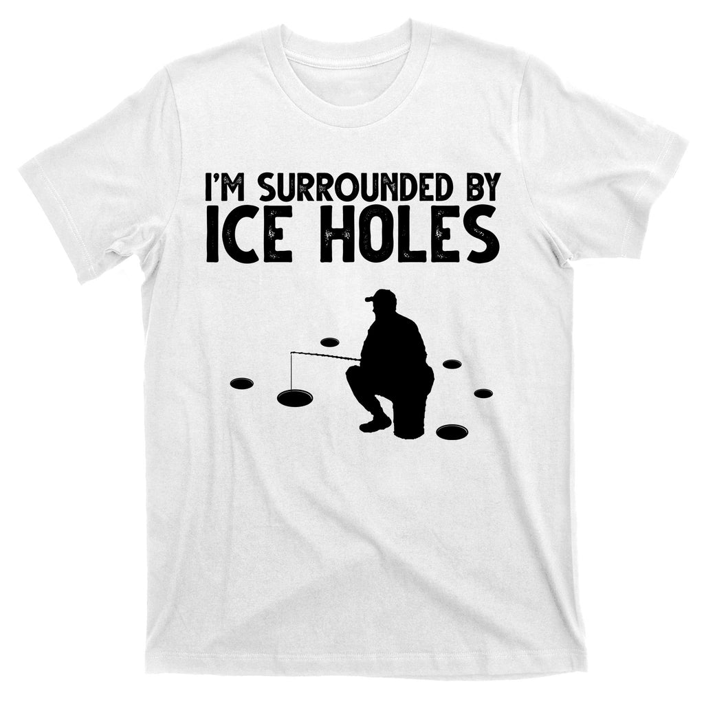 I'm Surrounded By Ice Holes Fishing T-Shirt