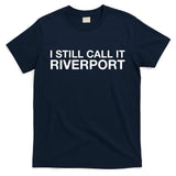 I Still Call It Riverport - Funny Saying Quote Gift  T-Shirt