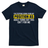 I'm Stepping Down From My Position As Adult Turns Out T-Shirt