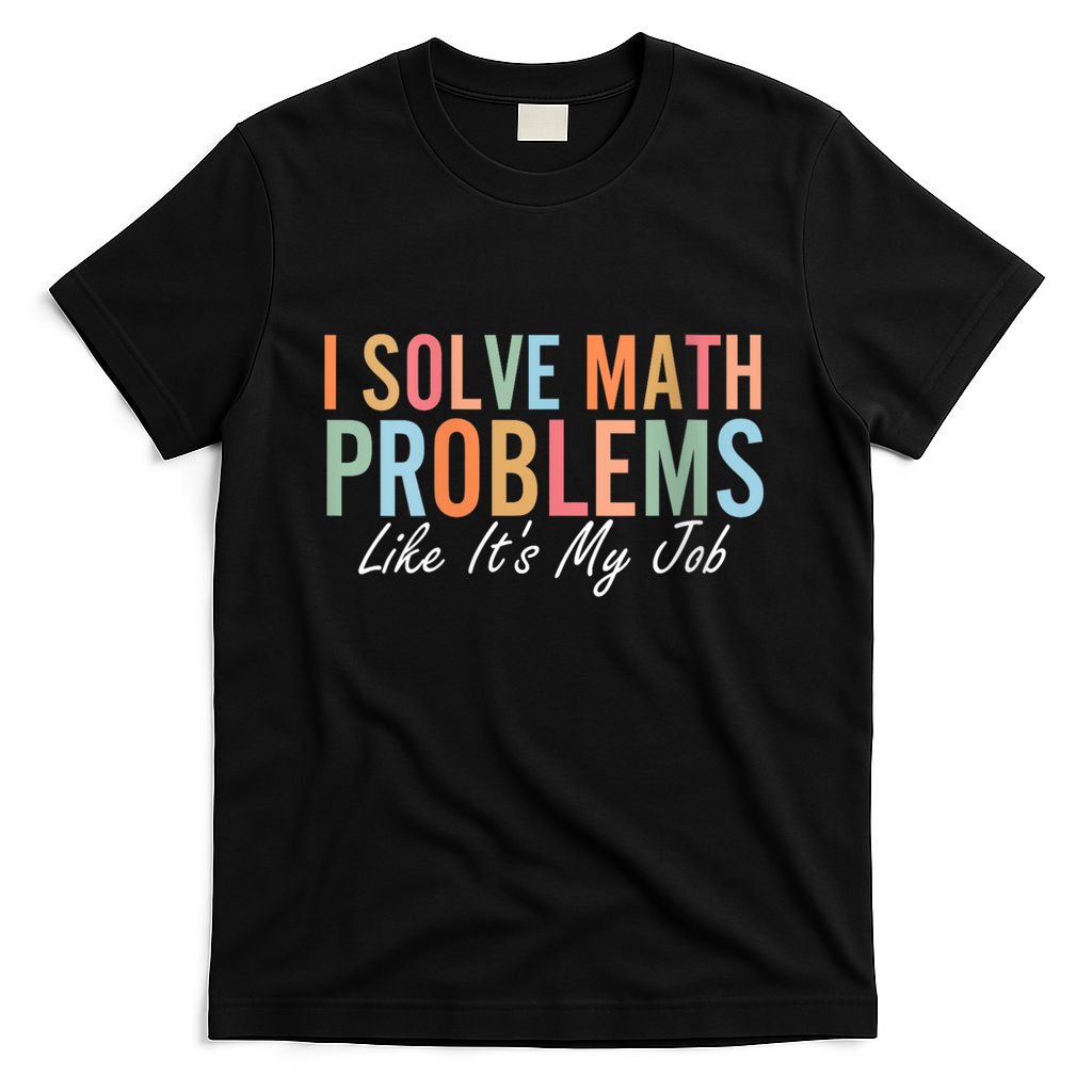 I Solve Math Problems Like ItS My Job Funny Back To School Gift T-Shirt
