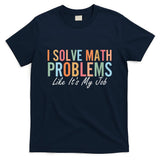 I Solve Math Problems Like ItS My Job Funny Back To School Gift T-Shirt