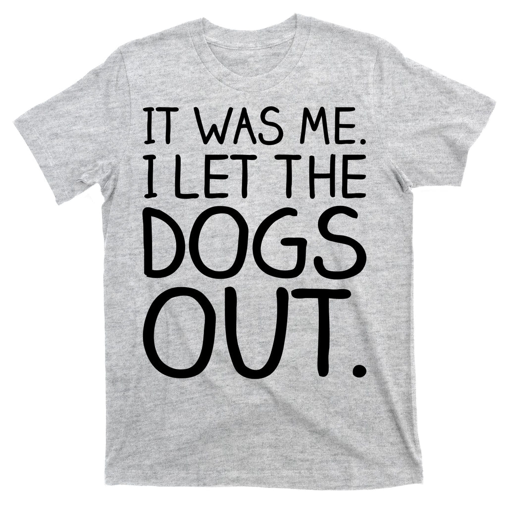 It Was Me I Let The Dogs Out Funny Hilarious T-Shirt
