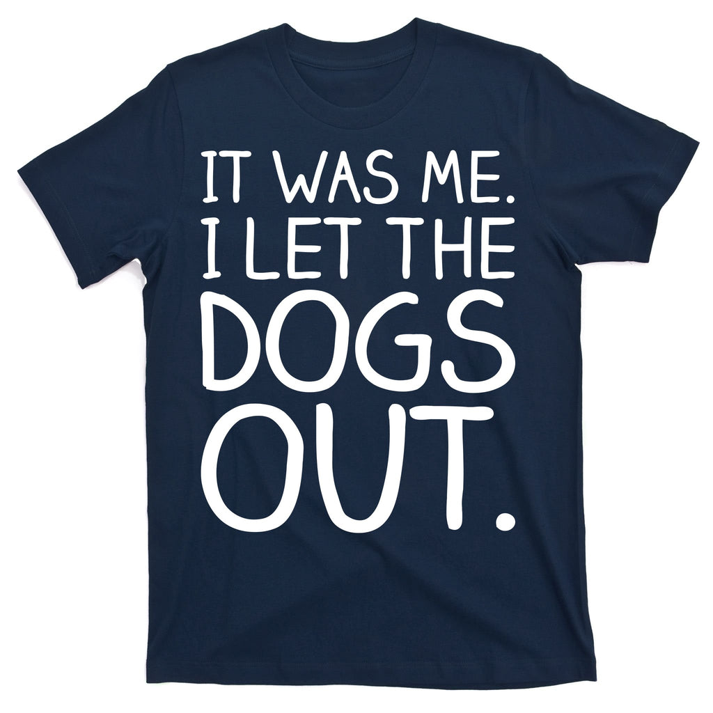 It Was Me I Let The Dogs Out Funny Hilarious T-Shirt