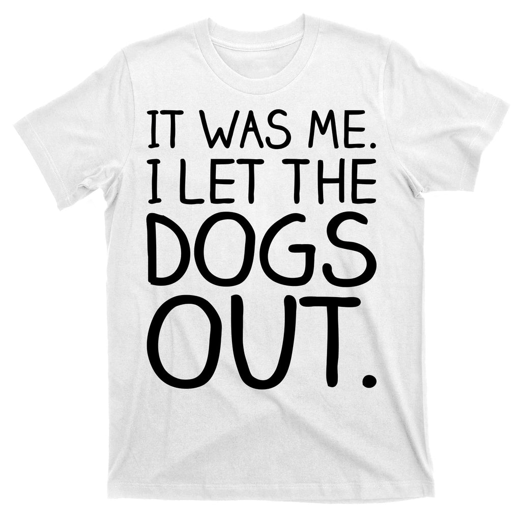 It Was Me I Let The Dogs Out Funny Hilarious T-Shirt