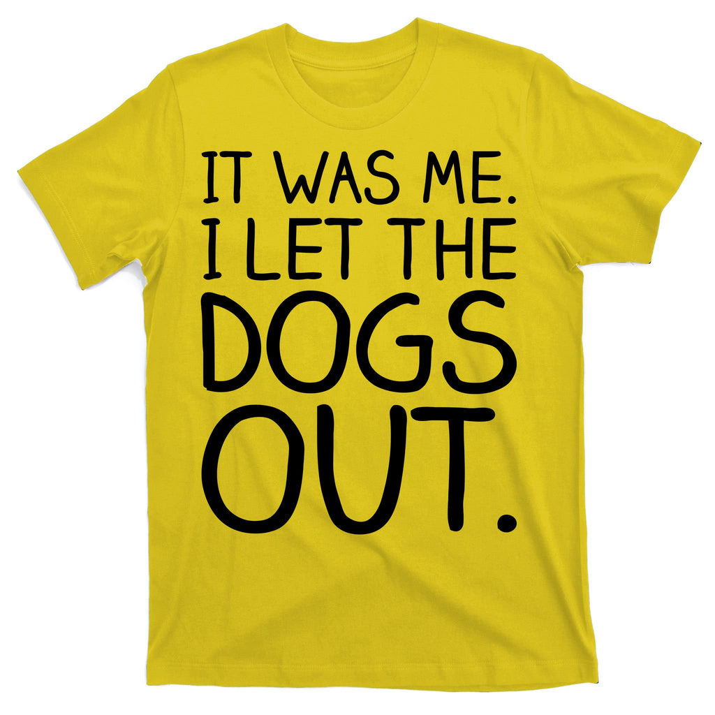 It Was Me I Let The Dogs Out Funny Hilarious T-Shirt