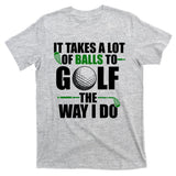 It Takes A Lot Of Balls To Golf The Way I Do Funny Golfer T-Shirt