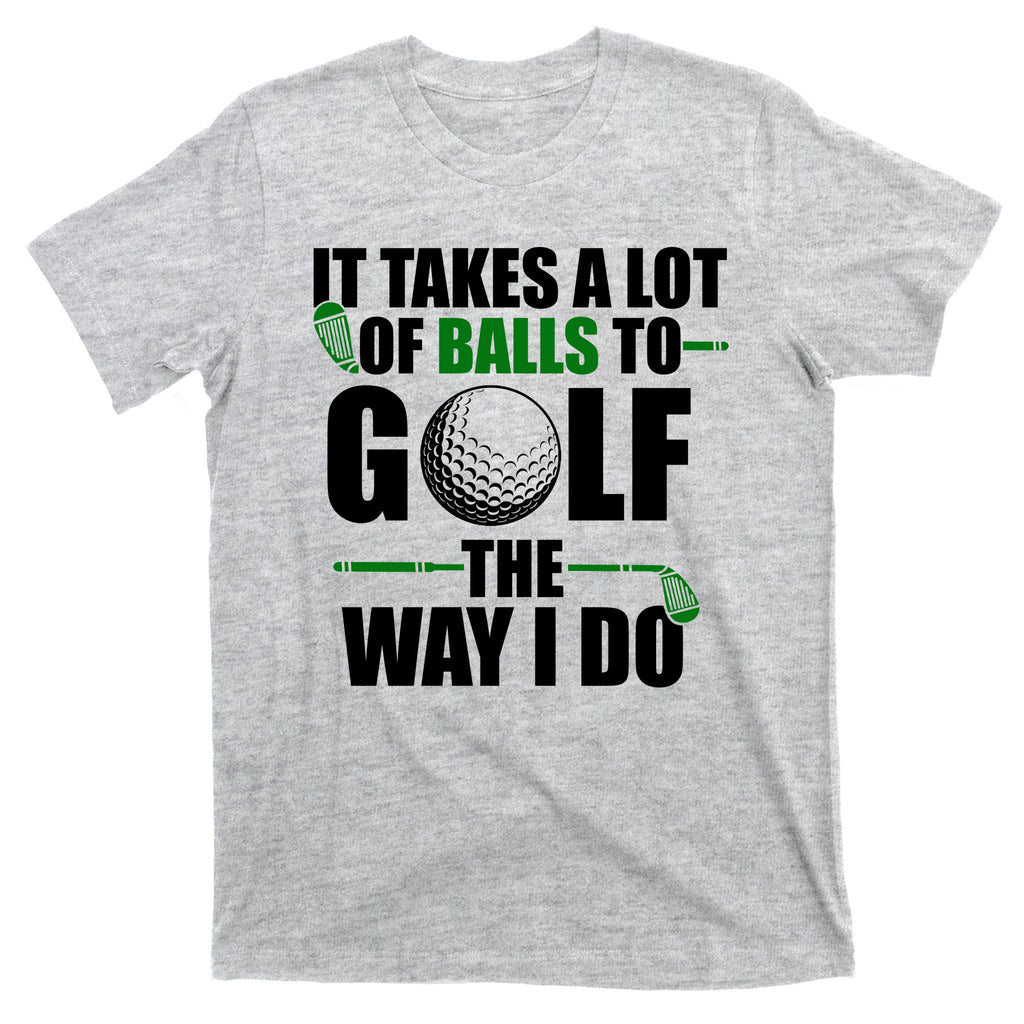 It Takes A Lot Of Balls To Golf The Way I Do Funny Golfer T-Shirt