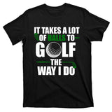 It Takes A Lot Of Balls To Golf The Way I Do Funny Golfer T-Shirt