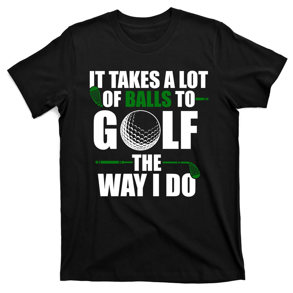 It Takes A Lot Of Balls To Golf The Way I Do Funny Golfer T-Shirt