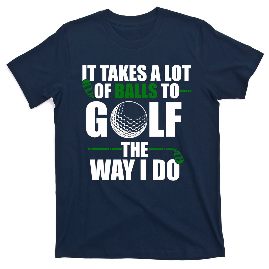 It Takes A Lot Of Balls To Golf The Way I Do Funny Golfer T-Shirt