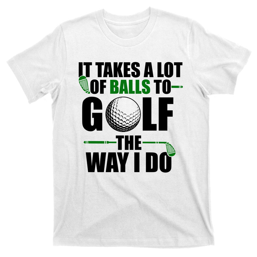 It Takes A Lot Of Balls To Golf The Way I Do Funny Golfer T-Shirt