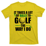 It Takes A Lot Of Balls To Golf The Way I Do Funny Golfer T-Shirt