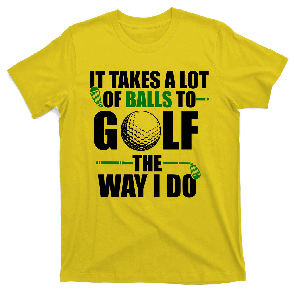 It Takes A Lot Of Balls To Golf The Way I Do Funny Golfer T-Shirt