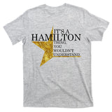 It's A Hamilton Thing You Wouldn't Understand Alexander A Ham T-Shirt