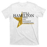 It's A Hamilton Thing You Wouldn't Understand Alexander A Ham T-Shirt