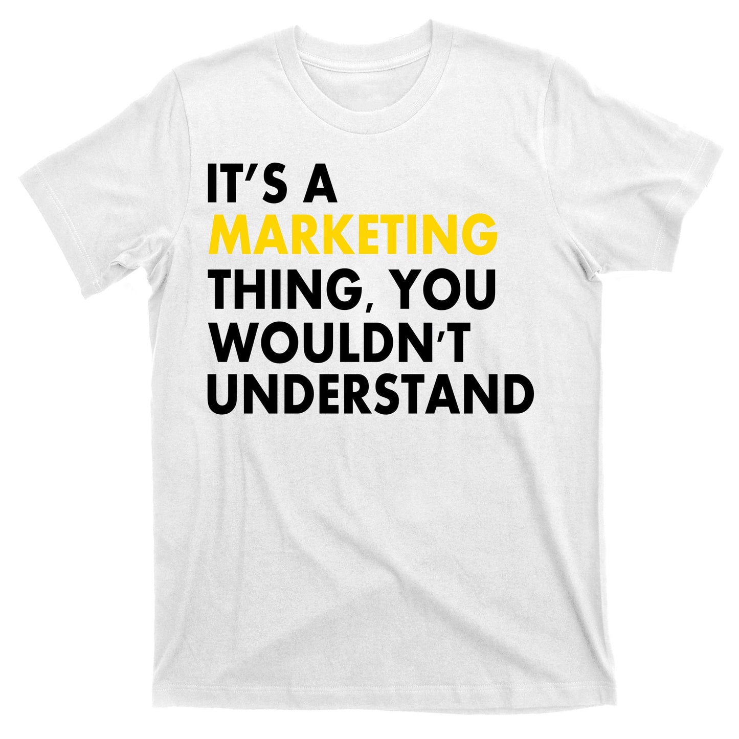 It's A Marketing Thing You Wouldn't Understand T-Shirt