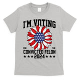 Im Voting For The Convicted Felon 4th Of July Pro Trump T-Shirt