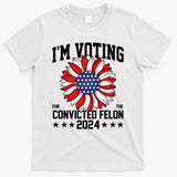 Im Voting For The Convicted Felon 4th Of July Pro Trump T-Shirt
