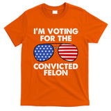 Im Voting For The Convicted Felon Pro Trump Usa T-Shirt
