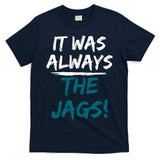 It Was Always The Jags T-Shirt