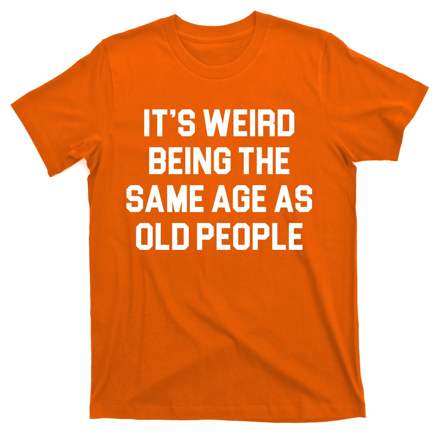 It's Weird Being The Same Age As Old People T-Shirt