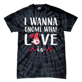 I Wanna Gnome What Love Is Valentine Day Tie-Dye T-Shirt